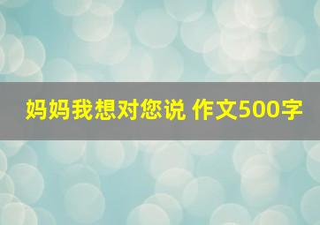 妈妈我想对您说 作文500字